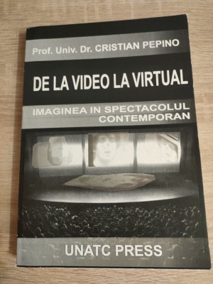 De la video la virtual - Imaginea in spectacolul contemporan - Prof. univ. dr. Cristian Pepino (UNATC Press, 2007) foto