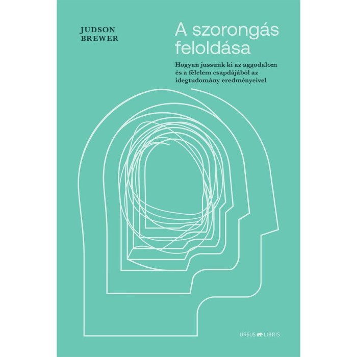 A szorong&aacute;s felold&aacute;sa - Hogyan jussunk ki az aggodalom &eacute;s a f&eacute;lelem csapd&aacute;j&aacute;b&oacute;l az idegtudom&aacute;ny eredm&eacute;nyeivel - Judson Brewer
