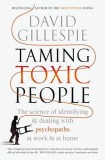 Taming Toxic People: The Science of Identifying and Dealing with Psychopaths at Work &amp; at Home