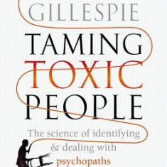 Taming Toxic People: The Science of Identifying and Dealing with Psychopaths at Work & at Home