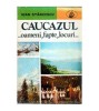 Ioan Stancescu - Caucazul... Oameni, fapte, locuri... - 104888