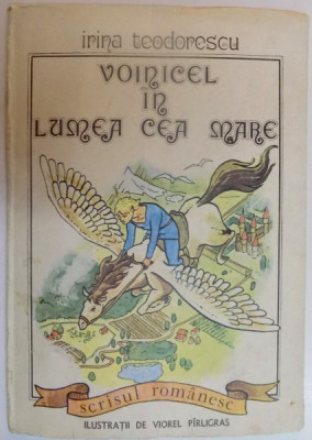 VOINICEL IN LUMEA CEA MARE de IRINA TEODORESCU , ILUSTRATII DE VIOREL PARLIGRAS , 1988 foto