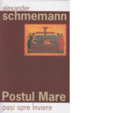 Postul Mare - Pasi spre Inviere - Alexander Schmemann