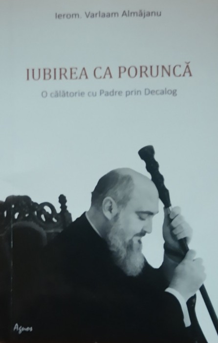 IEROM. VARLAAM ALMAJANU - IUBIREA CA O PORUNCA O CALATORIE CU PADRE PRIN DECALOG