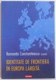 IDENTITATE DE FRONTIERA IN EUROPA LARGITA de ROMANITA CONSTANTINESCU, 2008