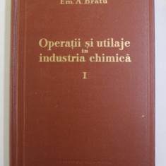 OPERATIII SI UTILAJE IN INDUSTRIA CHIMICA , VOLUMUL I de EM. A . BRATU , 1960