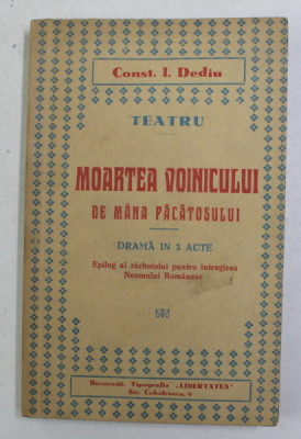 MOARTEA VOINICULUI DE MANA PACATOSULUI - DRAMA IN 3 ACTE de CONST. I. DEDIU - EPILOG AL RAZBOIULUI PENTRU INTREGIREA NEAMULUI ROMANESC , 1936, CONTINE foto