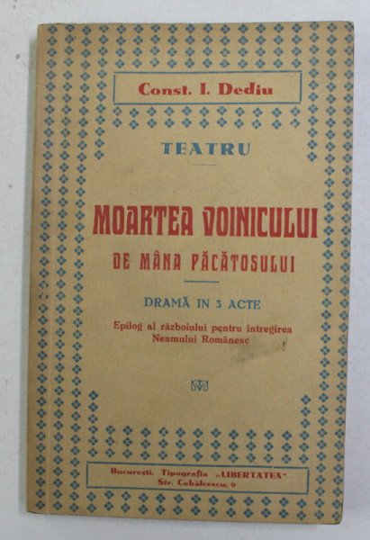 MOARTEA VOINICULUI DE MANA PACATOSULUI - DRAMA IN 3 ACTE de CONST. I. DEDIU - EPILOG AL RAZBOIULUI PENTRU INTREGIREA NEAMULUI ROMANESC , 1936, CONTINE
