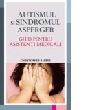Autismul si Sindromul Asperger - Ghid pentru asistentii medicali - Christopher Barber