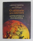 O CALATORIE PRIN UNIVERS - ASTROFIZICA POVESTITA de CRISTIAN PRESURA , ilustratii de ANA ALFIANU , 2019