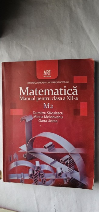 MATEMATICA CLASA A XII A M2 , DUMITRU SAVULESCU, MIRELA MOLDOVANU,OANA UDREA ,EDITURA ART GRUP EDITORIAL