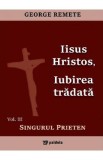 Iisus Hristos, iubirea tradata Vol.3: Singurul prieten - George Remete