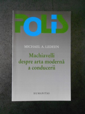 MICHAEL A. LEDEEN - MACHIAVELLI DESPRE ARTA MODERNA A CONDUCERII foto