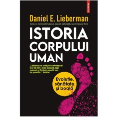 Istoria corpului uman. Evolutie, sanatate si boala &ndash; Daniel E. Lieberman