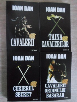 CAVALERII. TAINA CAVALERILOR. CURIERUL SECRET. CAVALERII ORDINULUI BASARAB VOL.1-4-IOAN DAN