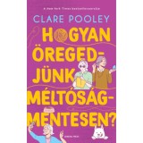Hogyan &ouml;regedj&uuml;nk m&eacute;lt&oacute;s&aacute;gmentesen? - Clare Pooley