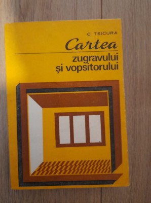 Cartea zugravului si vopsitorlului - C. Tsicurea foto