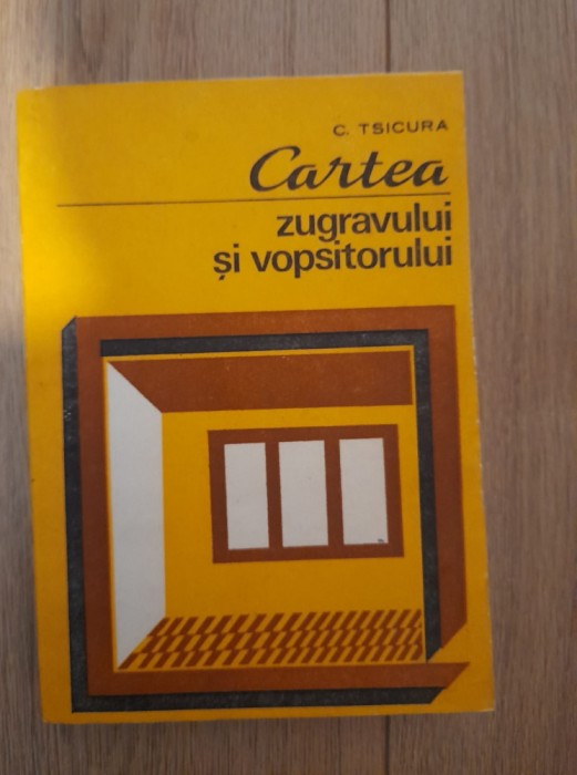 Cartea zugravului si vopsitorlului - C. Tsicurea