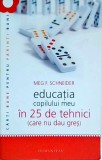 Meg F. Schneider - Educatia copilului meu in 25 de tehnici (care nu dau gres), Humanitas