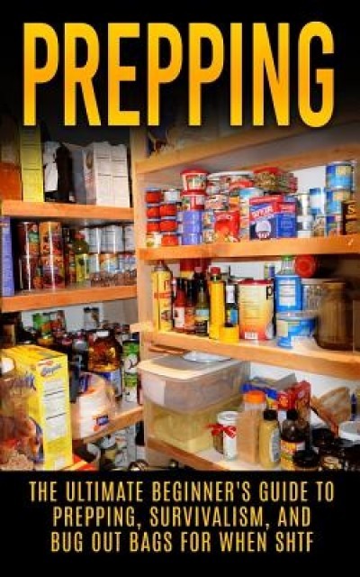 Prepping: The Ultimate Beginner&#039;s Guide to Prepping, Survivalism, and Bug Out Bags for When Shtf