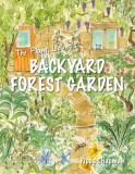 The Plant Lover&#039;s Backyard Forest Garden: Trees, Fruit &amp; Veg in Small Spaces