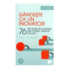 Gandeste ca un inovator. 76 de inovatori si ganditori si ce pot ei sa va invete - Paul Sloane foto