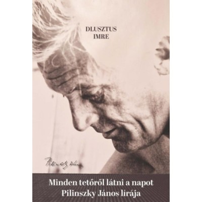 Minden tetőről l&amp;aacute;tni a napot - Pilinszky J&amp;aacute;nos l&amp;iacute;r&amp;aacute;ja - Dlusztus Imre foto