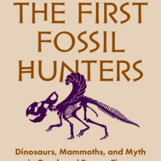 The First Fossil Hunters: Dinosaurs, Mammoths, and Myth in Greek and Roman Times