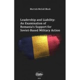 Leadership and liability. An examination of Romania&#039;s support for soviet-based military action - Merrick McCall Black