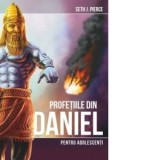 Profetiile din Daniel pentru adolescenti - Seth J. Pierce