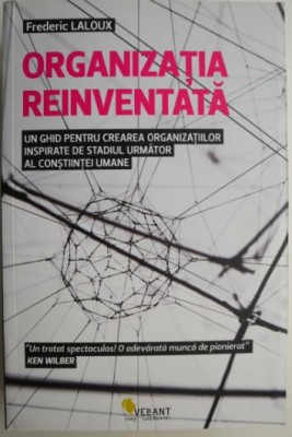 Organizatia reinventata. Un ghid pentru crearea organizatiilor inspirate de stadiul urmator al constiintei umane &amp;ndash; Frederic Laloux foto