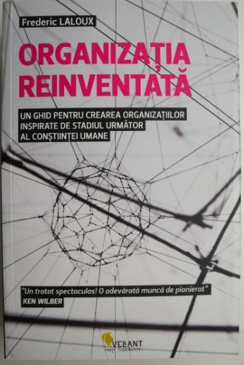 Organizatia reinventata. Un ghid pentru crearea organizatiilor inspirate de stadiul urmator al constiintei umane &ndash; Frederic Laloux