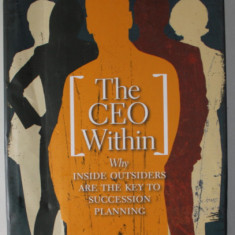 THE CEO WITHIN by JOSEPH L. BOWER , WHY INSIDE OUTSIDERS ARE THE KEY TO SUCCESION PLANNING , 2007