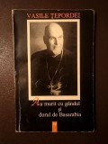 Vasile Țepordei (dedicație/ autograf) - Au murit cu g&acirc;ndul și dorul de Basarabia (vezi descriere)