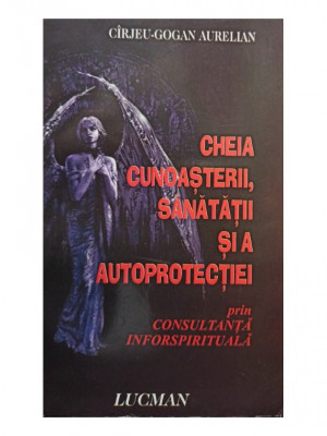 Cirjeu Gogan Aurelian - Cheia cunoasterii, sanatatii si a autoprotectiei prin consultanta inforspirituala (2007) foto