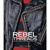 Rebel Threads : Clothing of the Bad, Beautiful &amp; Misunderstood, Roger K.Burton