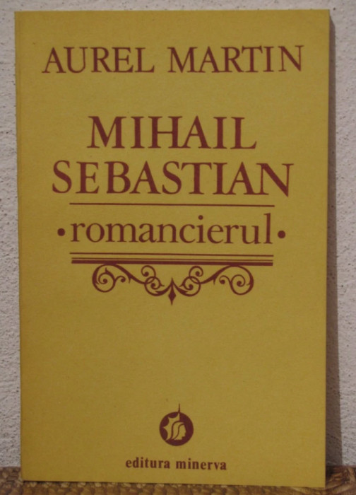 Mihai Sebastian Romancierul/ Aurel Martin