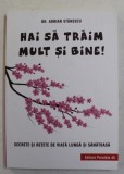 HAI SA TRAIM MULT SI BINE ! - SECRETE SI RETETE DE VIATA LUNGA SI SANATOASA de DR. ADRIAN STANESCU , 2018