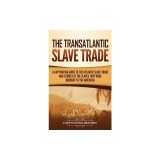 The Transatlantic Slave Trade: A Captivating Guide to the Atlantic Slave Trade and Stories of the Slaves That Were Brought to the Americas