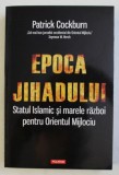 EPOCA JIHADULUI - STATUL ISLAMIC SI MARELE RAZBOI PENTRU ORIENTUL MIJLOCIU de PATRICK COCKBURN , 2019