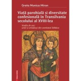 Viata parohiala si diversitate confesionala in Transilvania secolului al 18-lea. Studiu de caz: uniti si ortodocsi din comitatul Dabaca - Greta-Monica