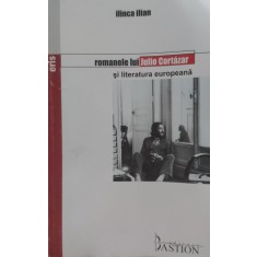 Romanele Lui Julio Cortazar Si Literatura Europeana - Ilinca Ilian , E282