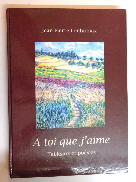 A TOI QUE J&#039; AIME , TABLEAUX ET POESIES par JEAN - PIERRE LOUBINOUX