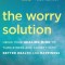 The Worry Solution: Using Breakthrough Brain Science to Turn Stress and Anxiety Into Confidence and Happiness