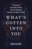 What&#039;s Gotten Into You: The Story of Your Body&#039;s Atoms, from the Big Bang Through Last Night&#039;s Dinner