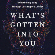 What's Gotten Into You: The Story of Your Body's Atoms, from the Big Bang Through Last Night's Dinner