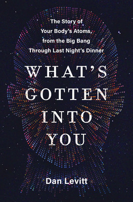 What&amp;#039;s Gotten Into You: The Story of Your Body&amp;#039;s Atoms, from the Big Bang Through Last Night&amp;#039;s Dinner foto