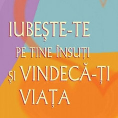 Iubeşte-te pe tine însuţi şi vindecă-ţi viaţa