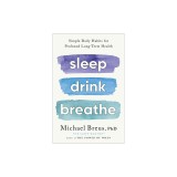 Sleep Drink Breathe: Simple Daily Habits for Profound Long-Term Health