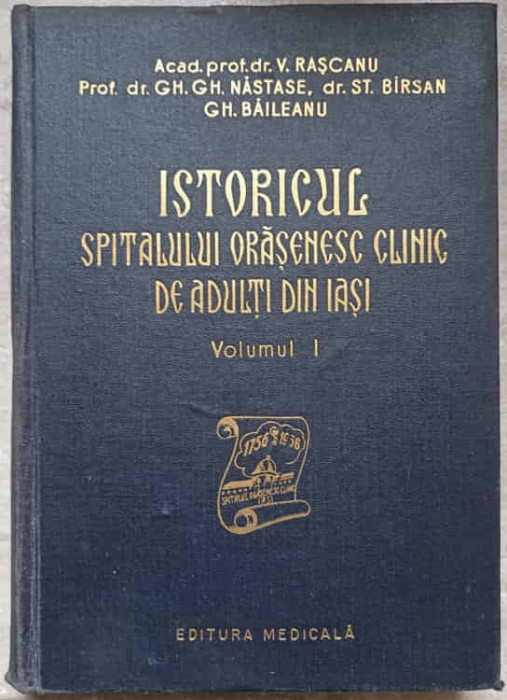 ISTORICUL SPITALULUI ORASENESC CLINIC DE ADULTI DIN IASI VOL.1-V. RASCANU, GH.GH. NASTASE, ST. BIRSAN, GH. BAILE